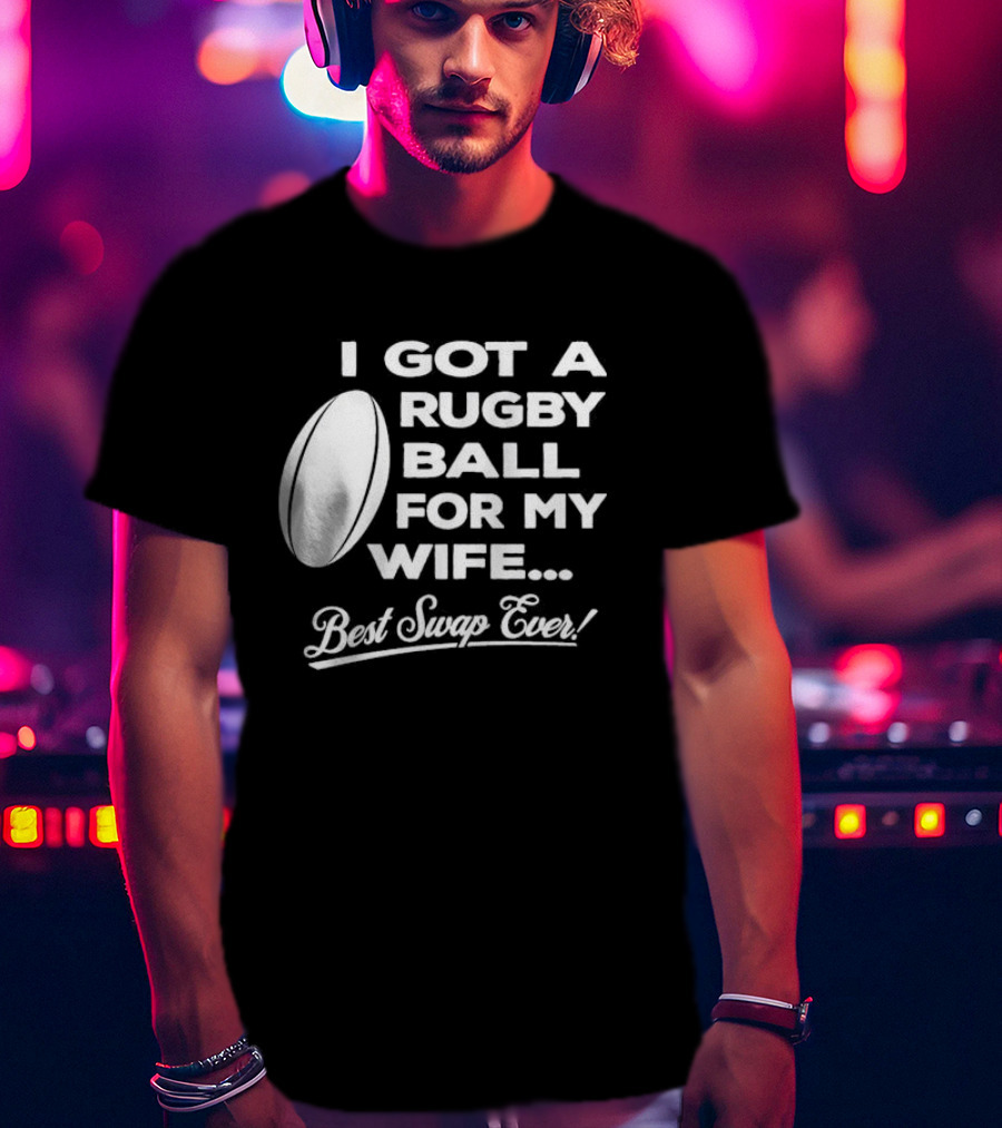 I Got A Rugby Ball For My Wife Best Swap Ever T-Shirt