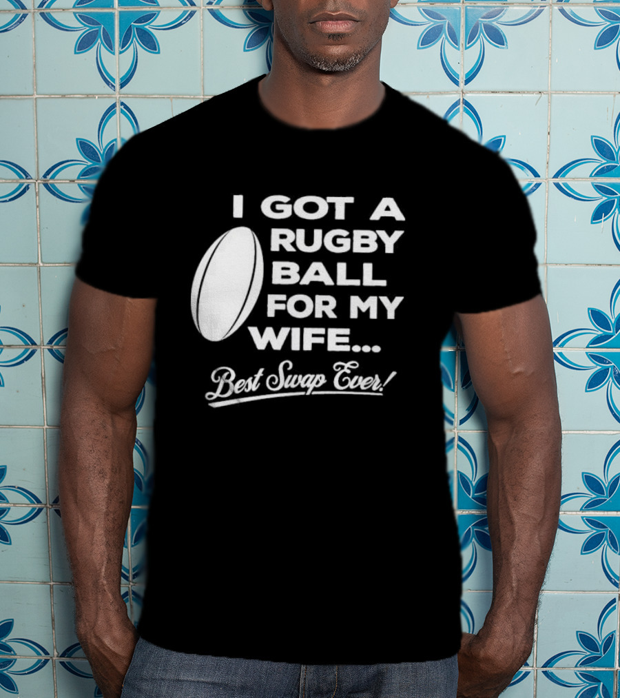 I Got A Rugby Ball For My Wife Best Swap Ever T-Shirt