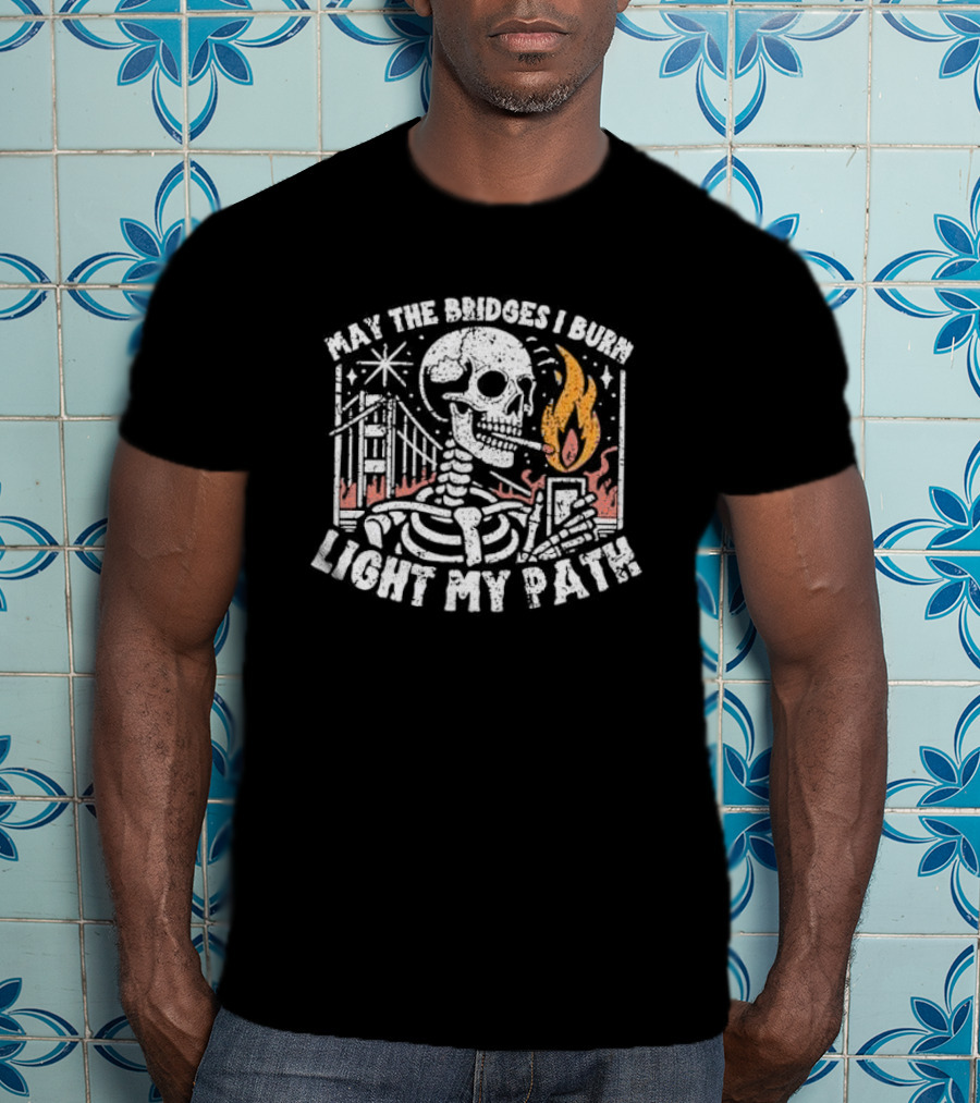 May The Bridges I Burn Light My Path Skeleton With Cigarette And Burning Flame T-Shirt