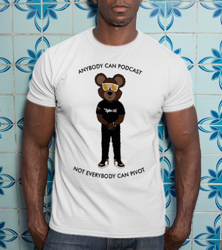 Anybody Can Podcast Not Everybody Can Pivot Bear With Sunglasses And Pivot T-Shirt