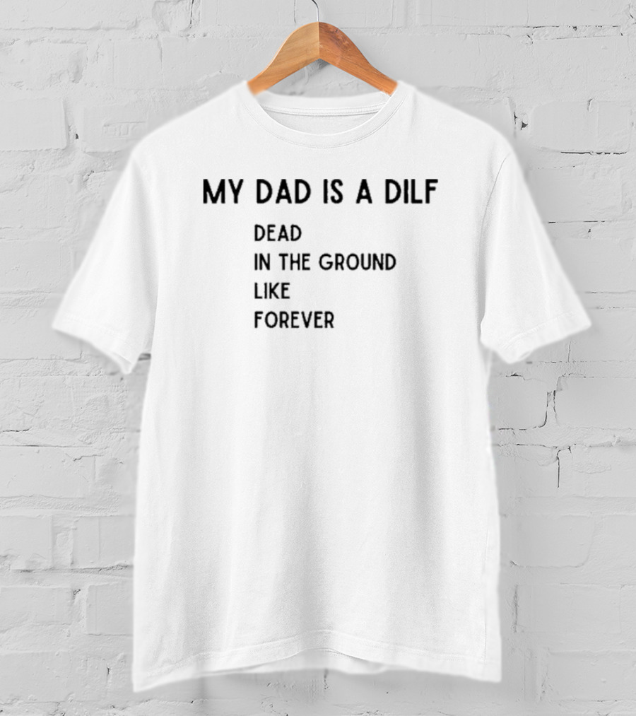 My Dad Is A DILF Dead In The Ground Like Forever T-Shirt