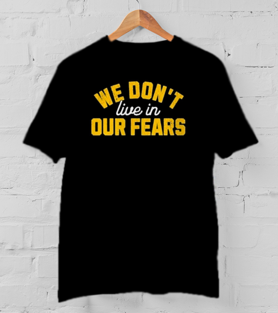 WE DON'T LIVE IN OUR FEARS Motivational Message T-Shirt