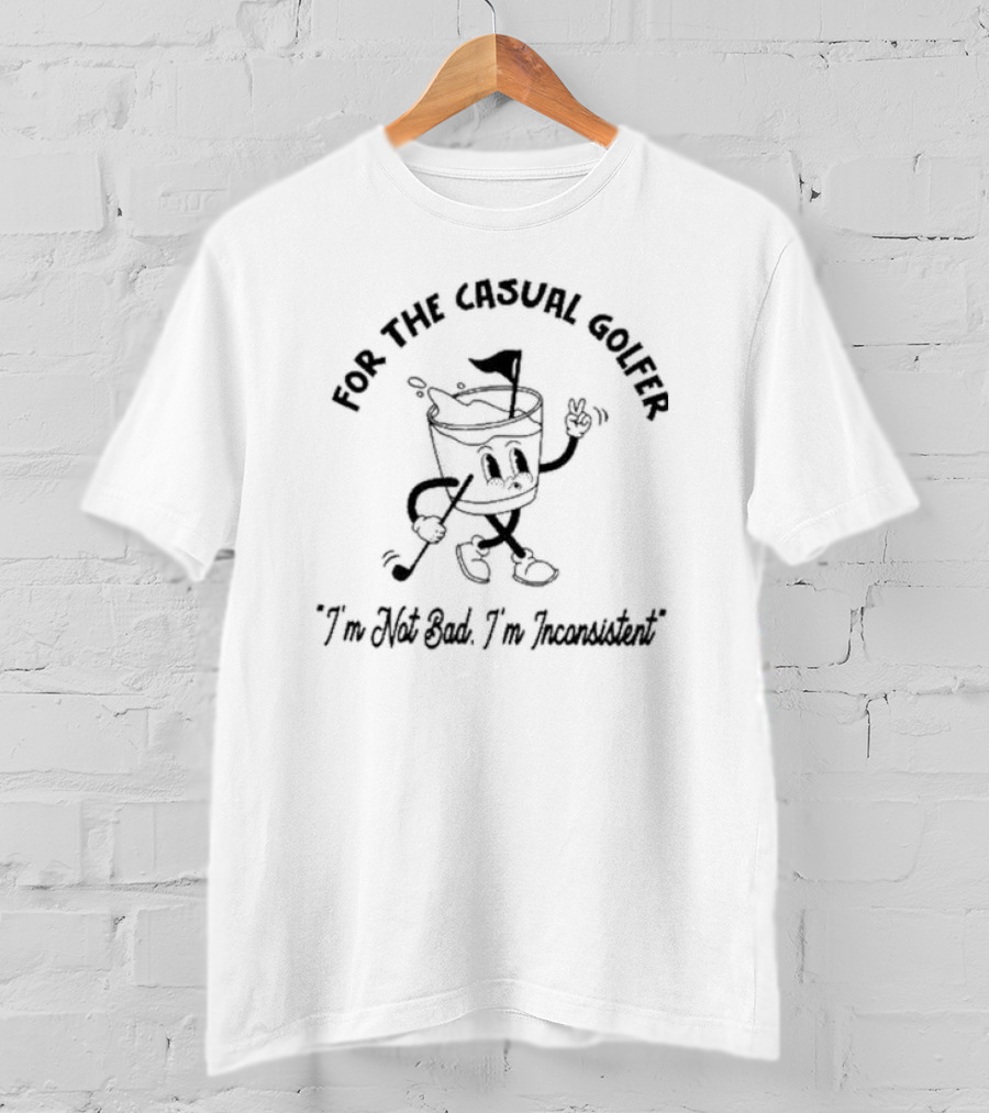 For The Casual Golfer I'm Not Bad I'm Inconsistent T-Shirt