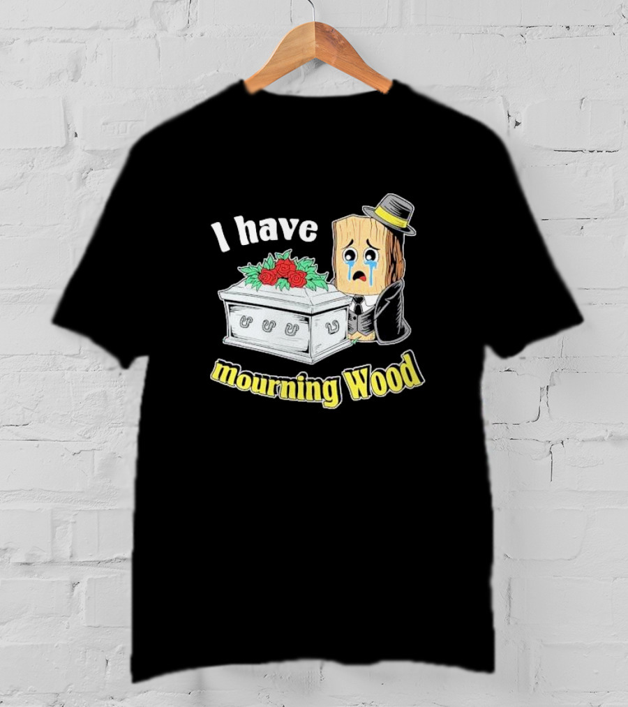 I Have Mourning Wood Crying Log With Coffin And Roses T-Shirt
