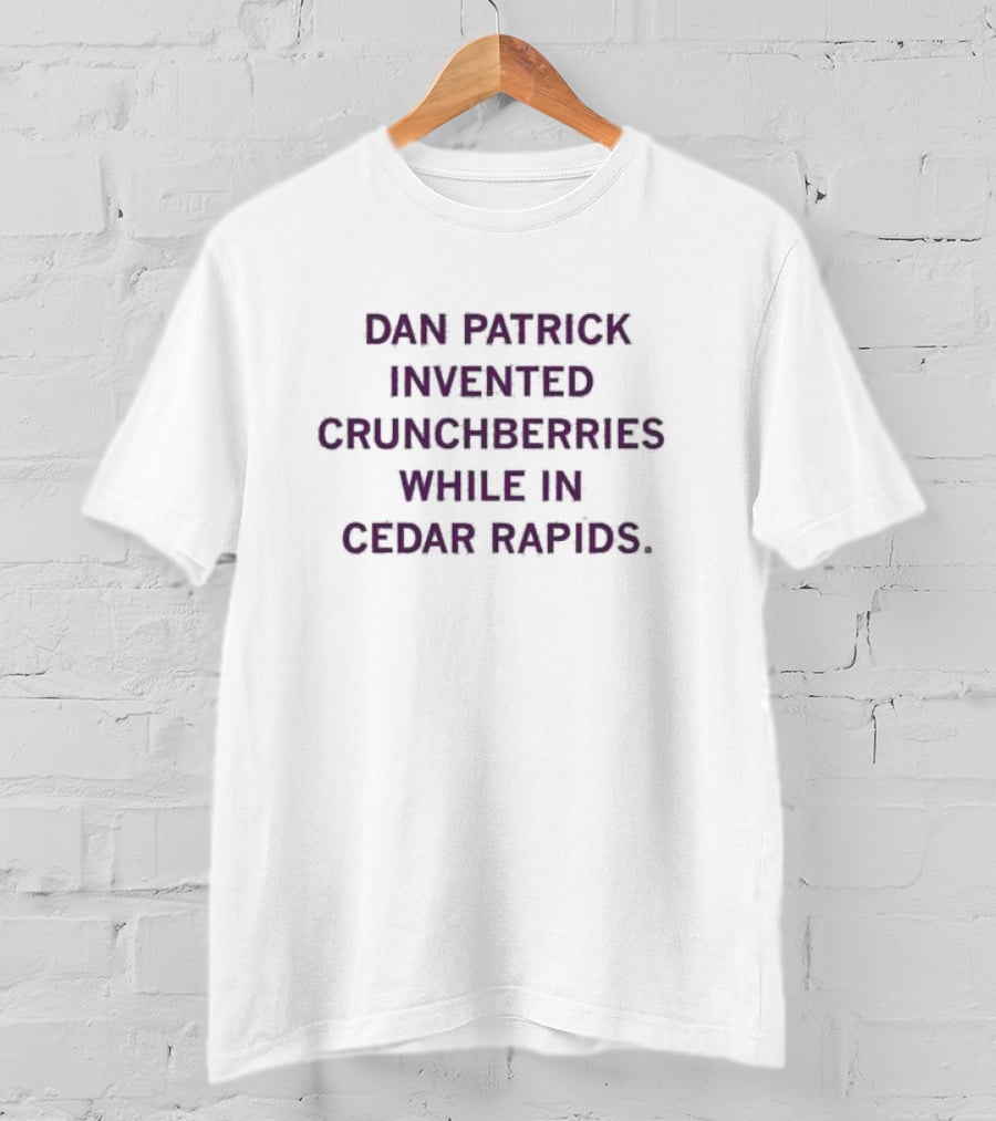 Dan Patrick Invented Crunchberries In Cedar Rapids T-Shirt