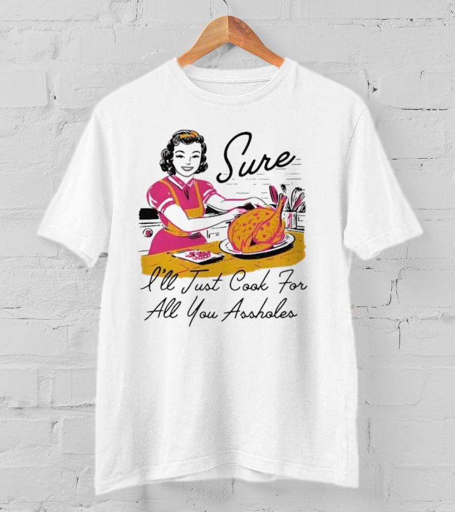 Sure I'll Just Cook For All You Assholes Vintage Style Retro Humor Cooking T-Shirt