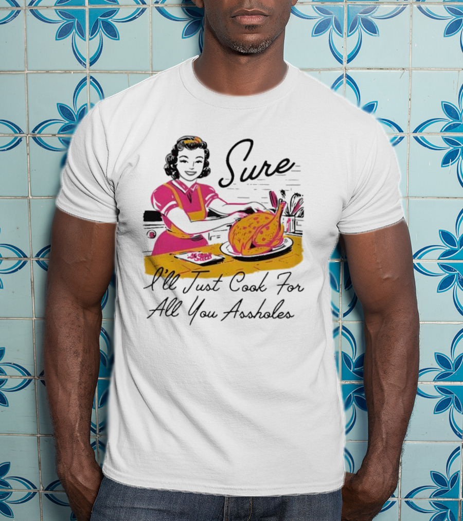 Sure I'll Just Cook For All You Assholes Vintage Style Retro Humor Cooking T-Shirt