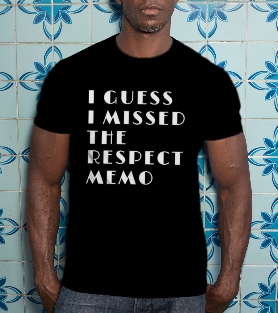 I Guess I Missed The Respect Memo T-Shirt