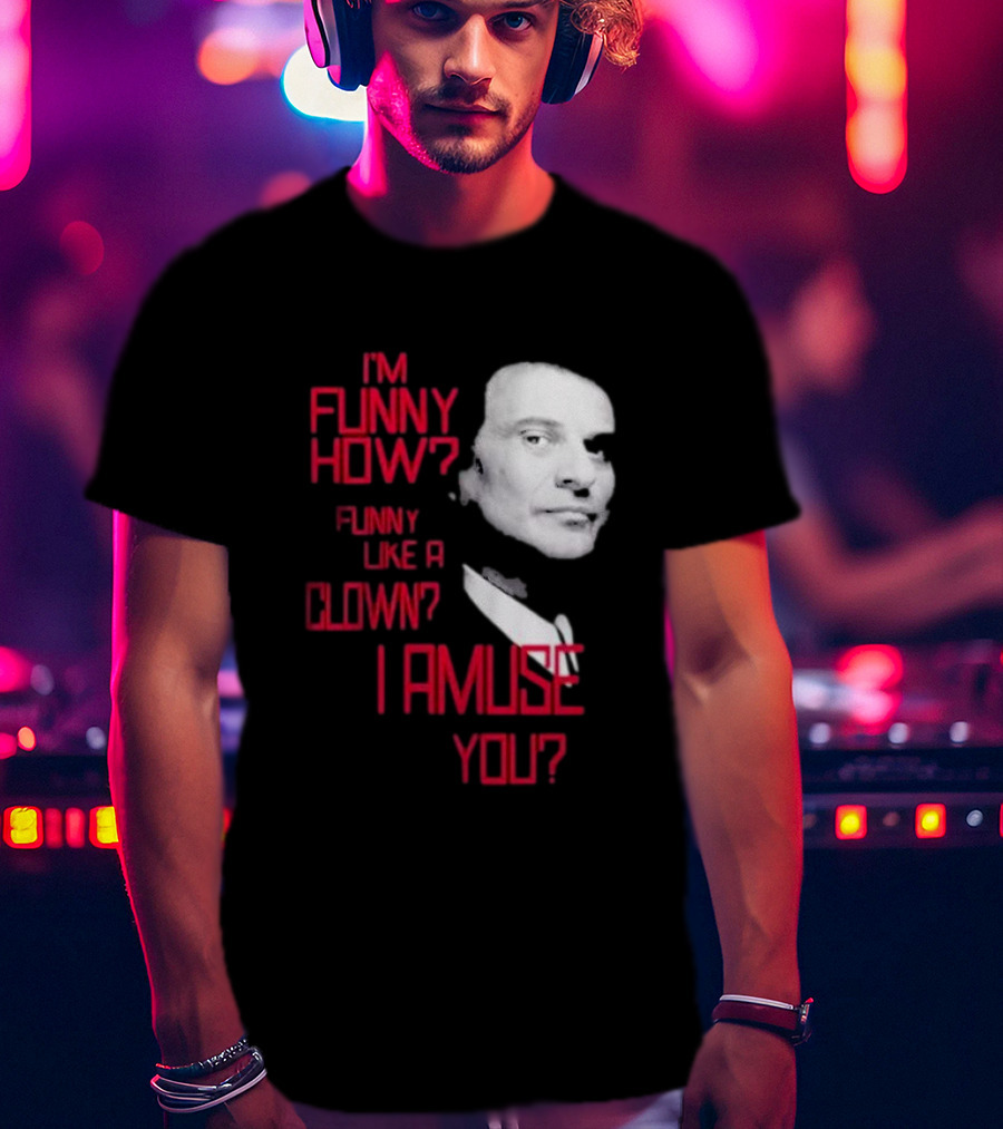 I'm Funny How Like A Clown Joe Pesci Goodfellas I Amuse You T-Shirt
