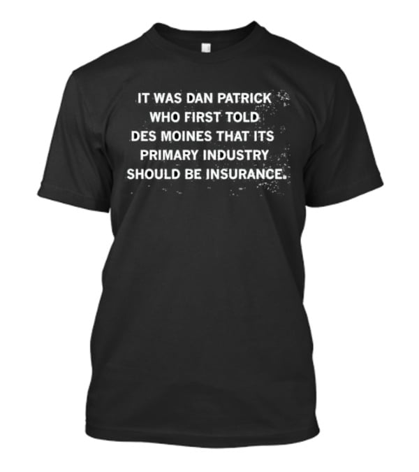 Dan Patrick On Des Moines Choosing Insurance As Primary Industry T-Shirt