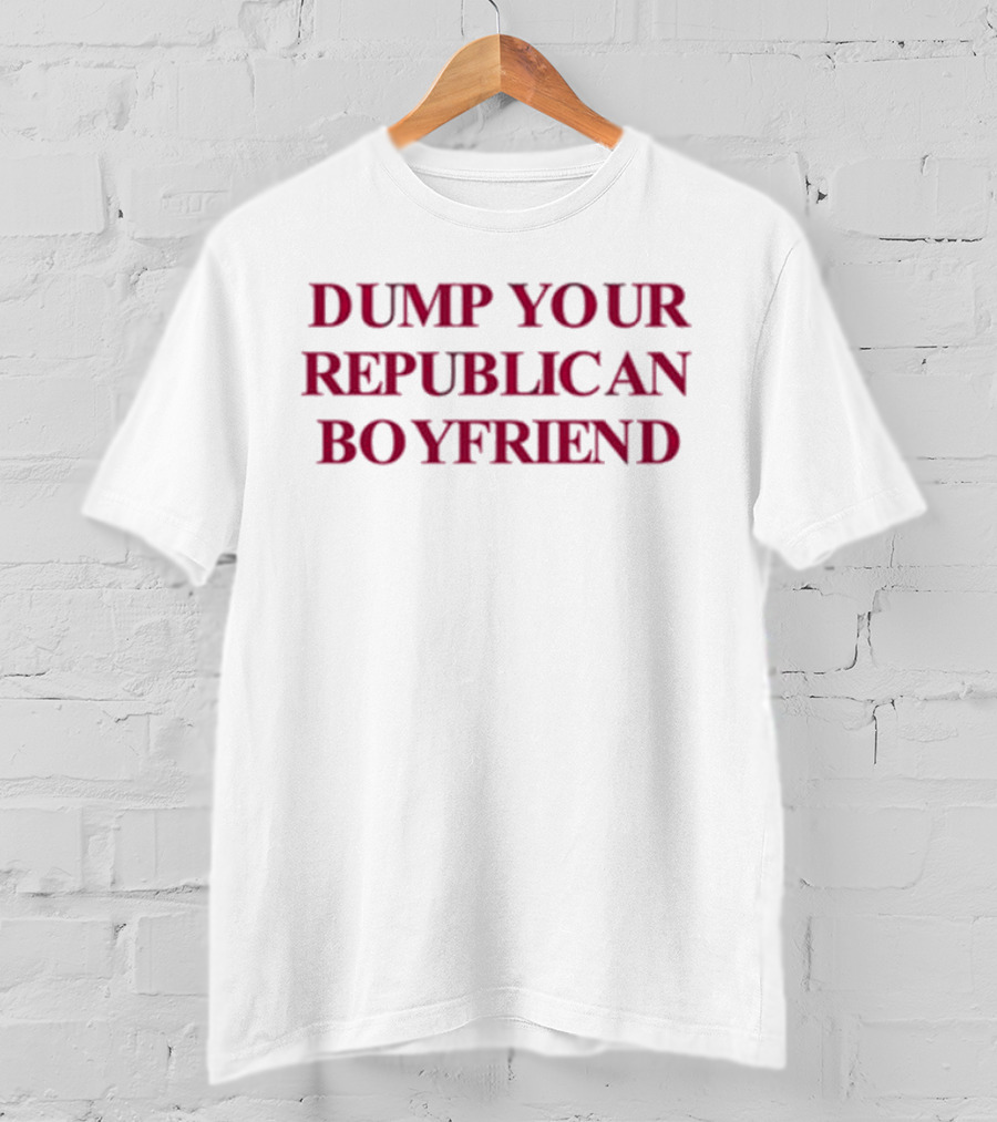 Dump Your Republican Boyfriend T-Shirt