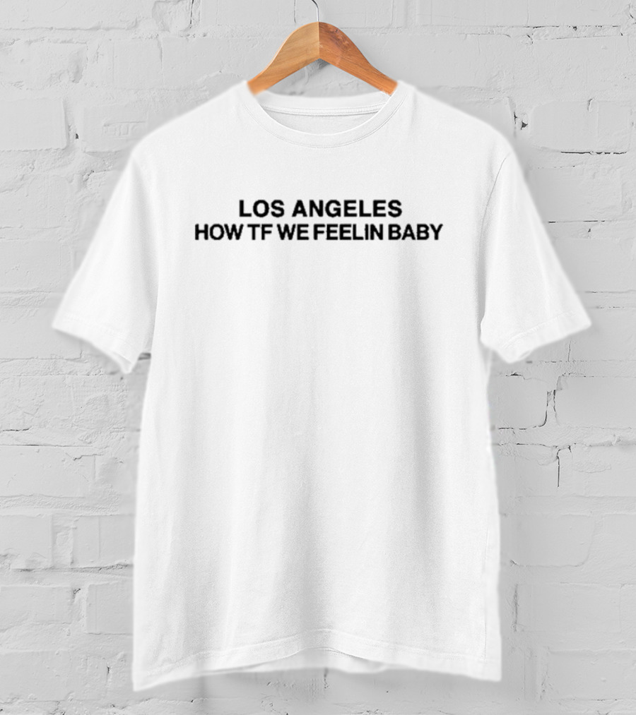 Los Angeles How TF We Feelin Baby Phrase T-Shirt