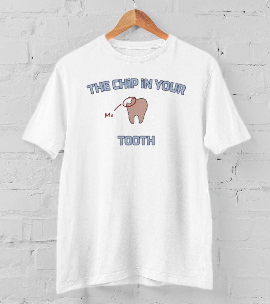 The Chip In Your Tooth Me T-Shirt