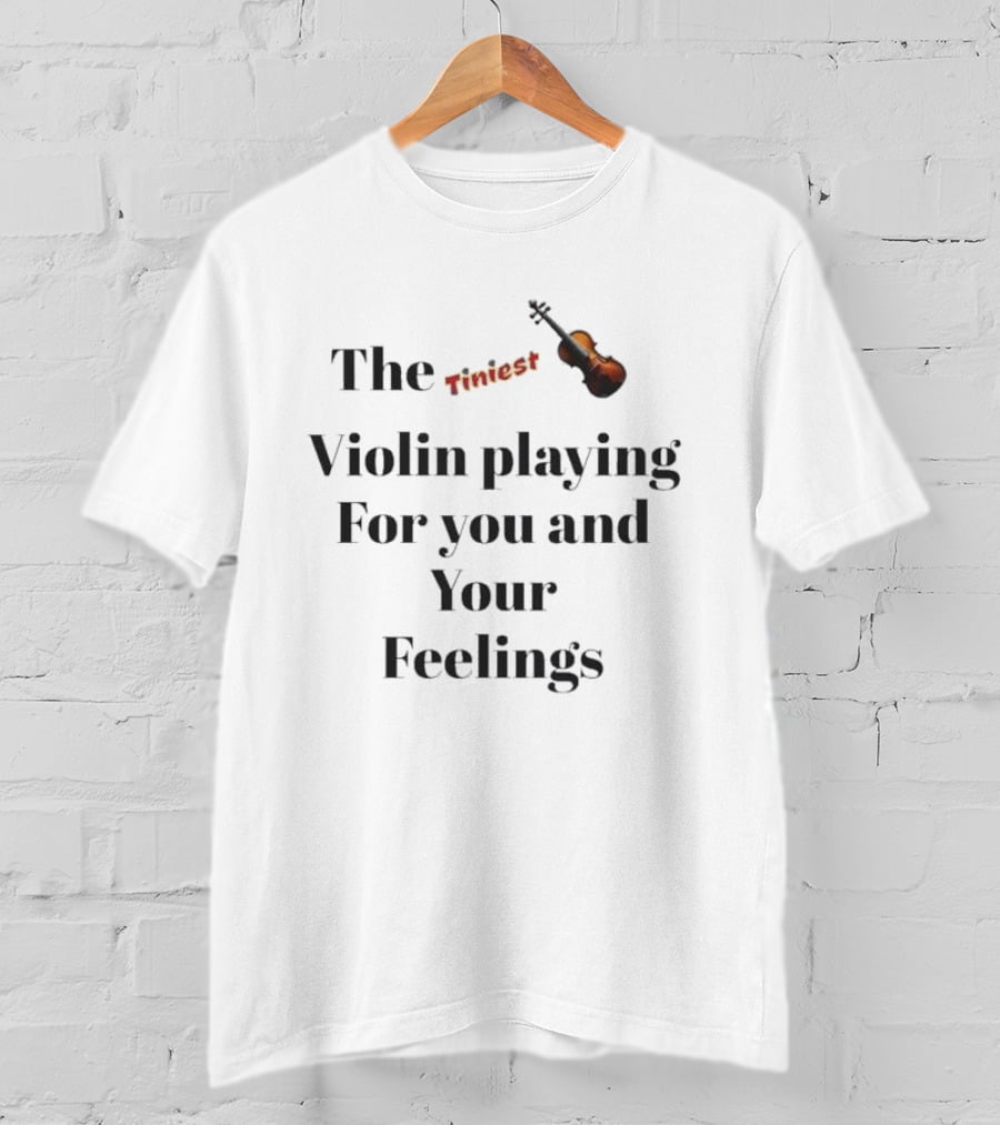 The Tiniest Violin Playing For You And Your Feelings T-Shirt