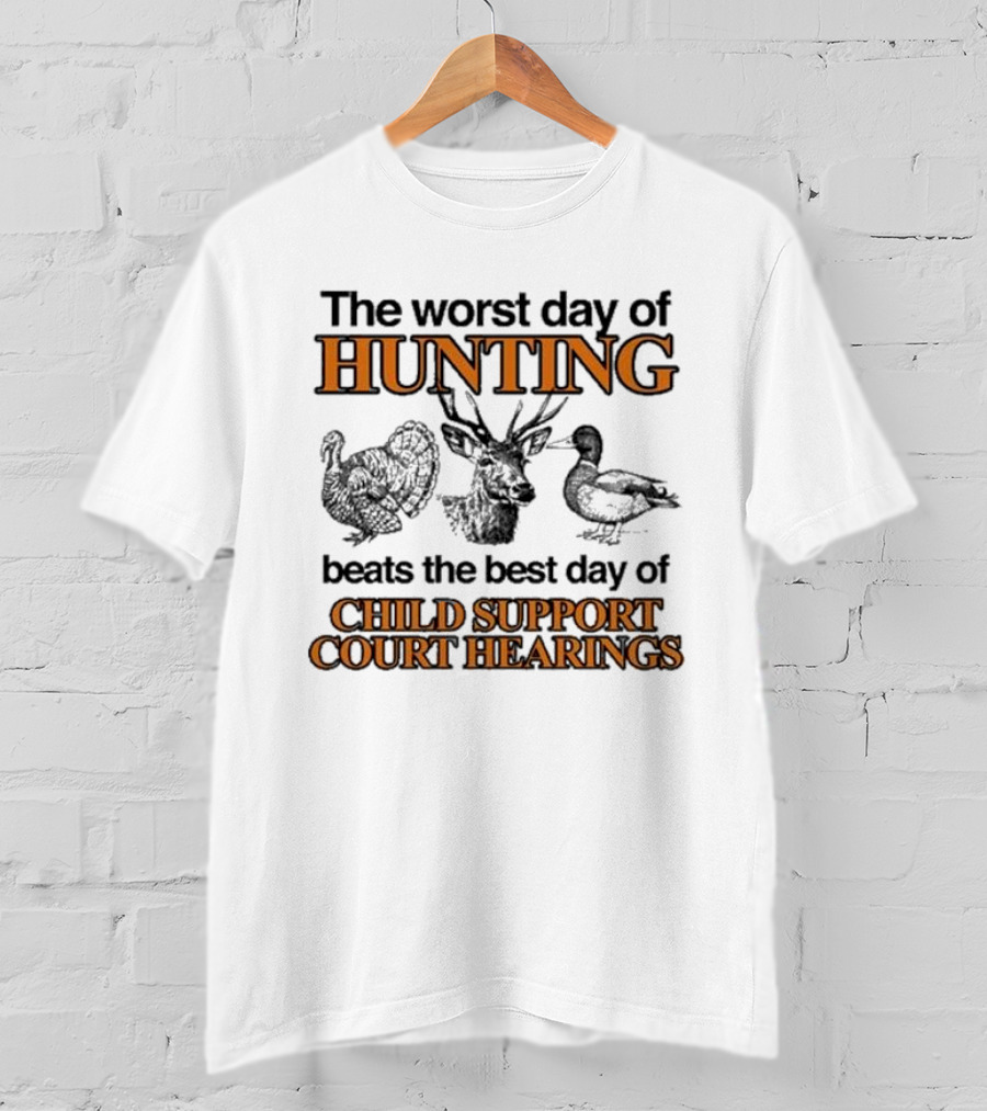 The Worst Day Of Hunting Beats The Best Day Of Child Support Court Hearings With Deer Turkey Duck T-Shirt