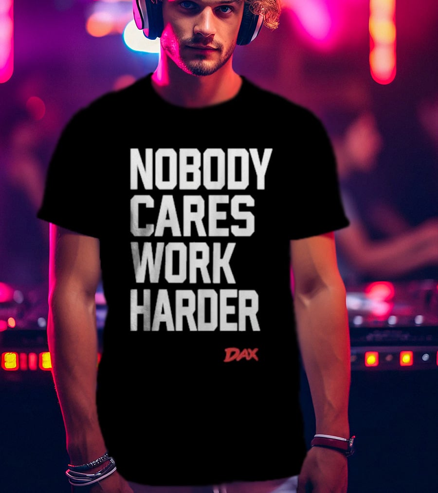 Dax Nobody Cares Work Harder Motivation T-Shirt
