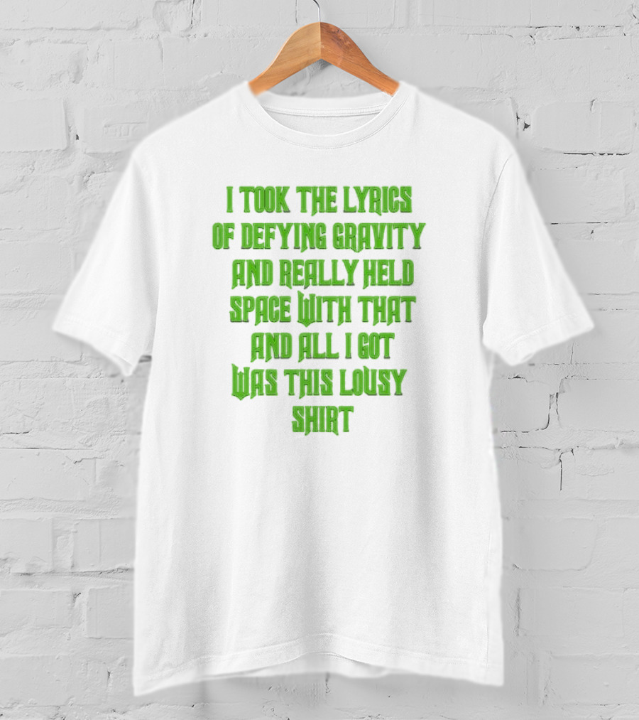I Took The Lyrics Of Defying Gravity And Really Held Space With That And All I Got Was This Lousy T-Shirt