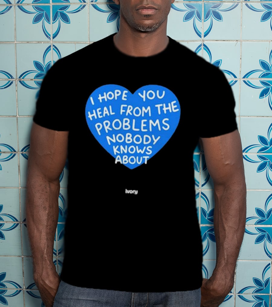 I Hope You Heal From The Problems Nobody Knows About Ivory Heart T-Shirt