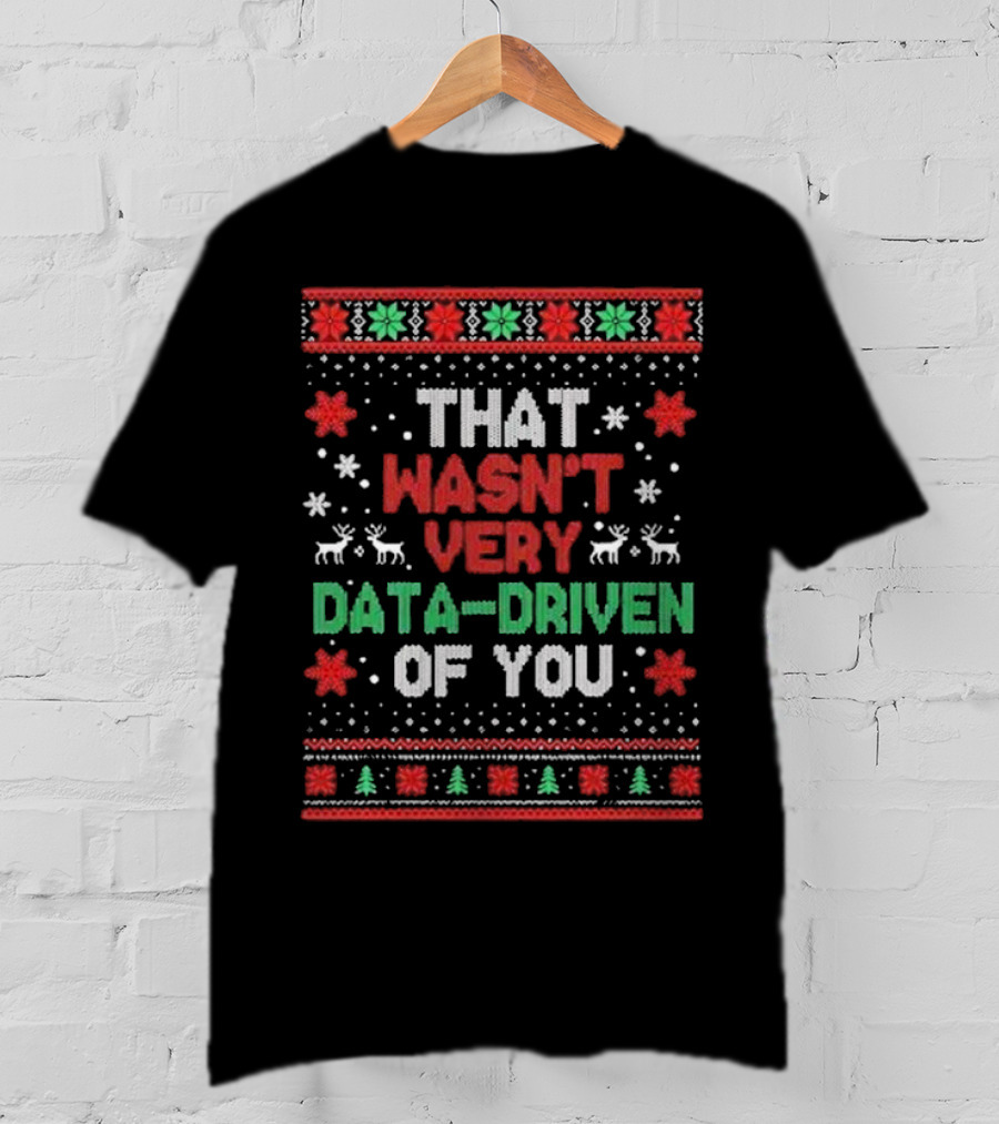 That Wasn’t Very Data-driven Of You Ugly Christmas Sweater T-Shirt