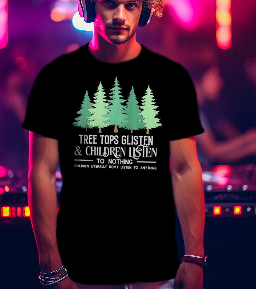 Tree Tops Glisten And Children Listen To Nothing Children Literally Don’t Listen To Anything Christmas T-Shirt