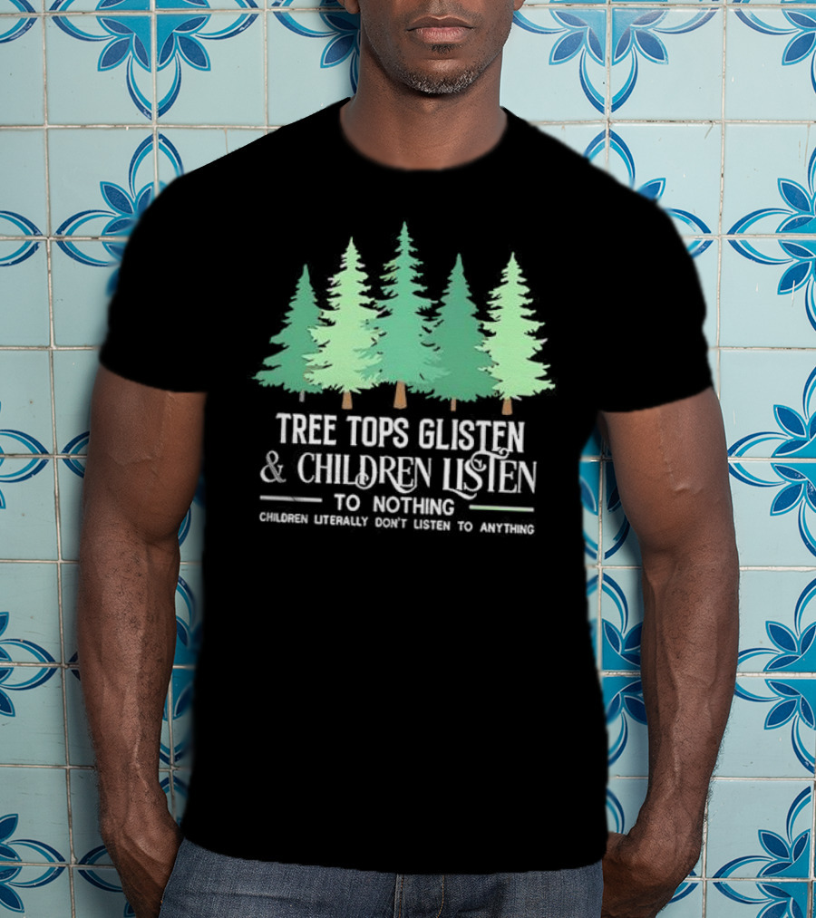 Tree Tops Glisten And Children Listen To Nothing Children Literally Don’t Listen To Anything Christmas T-Shirt