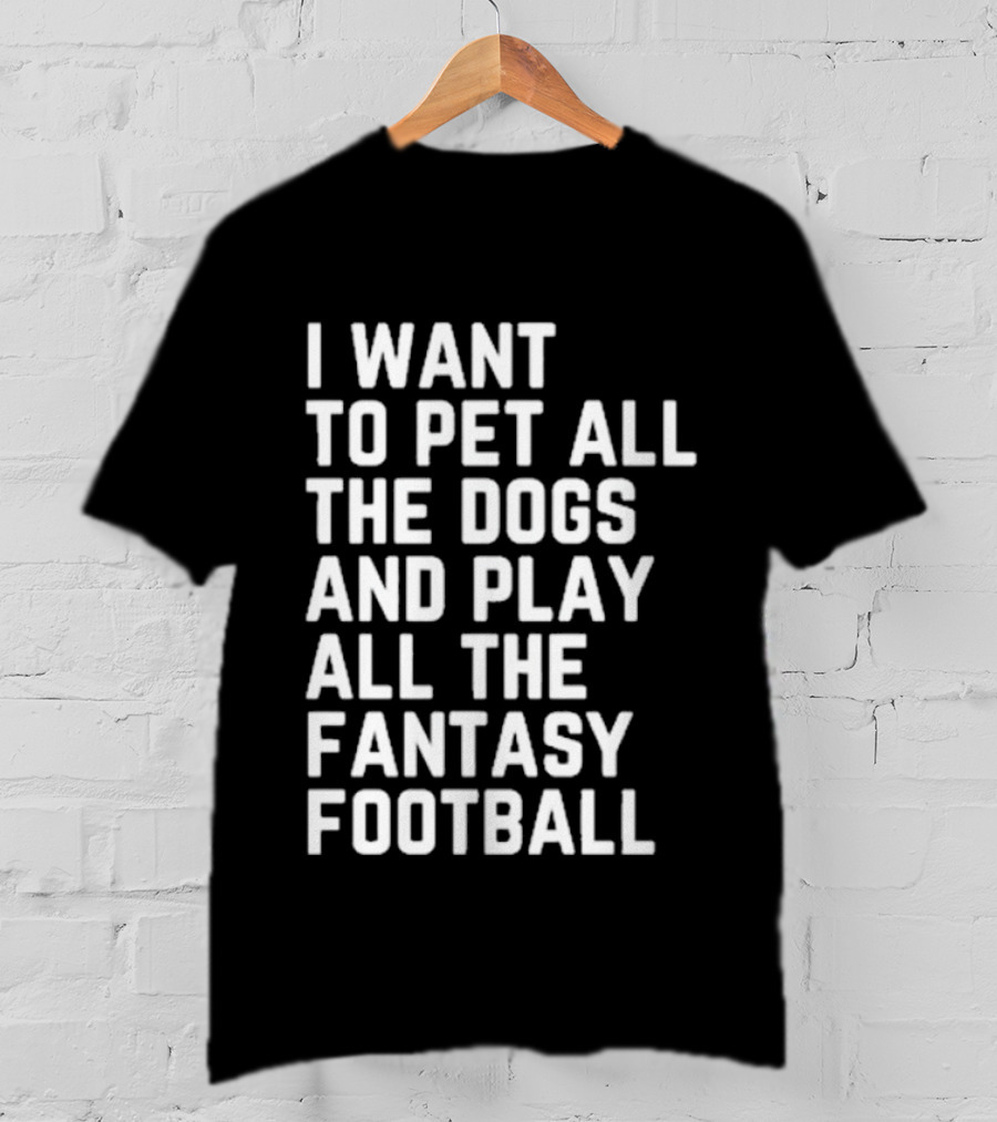 I Want To Pet All The Dogs And Play All The Fantasy Football T-Shirt