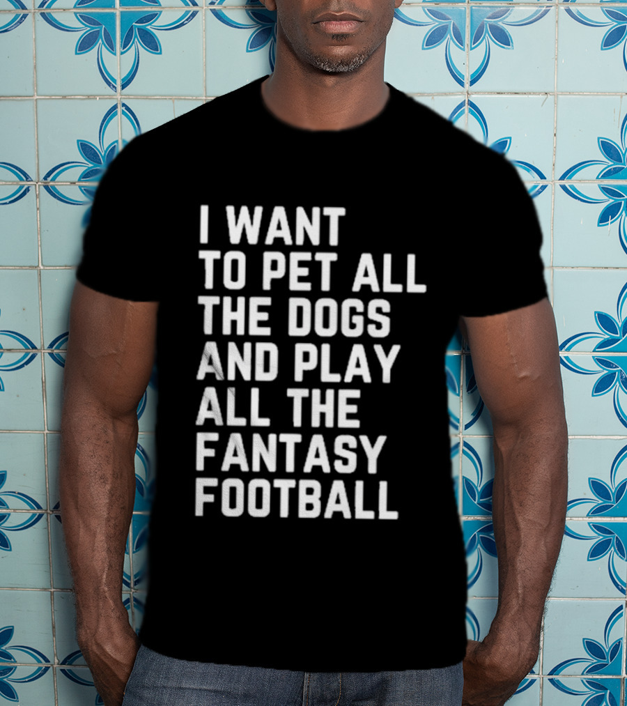 I Want To Pet All The Dogs And Play All The Fantasy Football T-Shirt