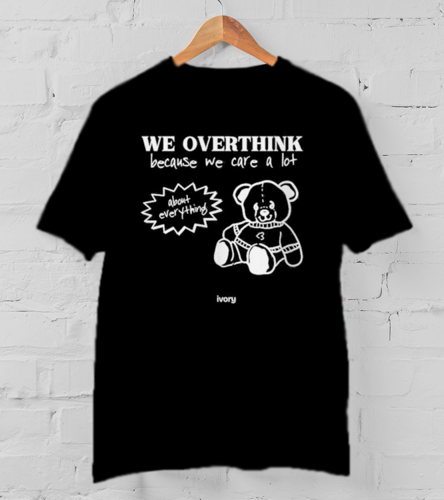We Overthink Because We Care A Lot About Everything Cute Teddy Ivory T-Shirt
