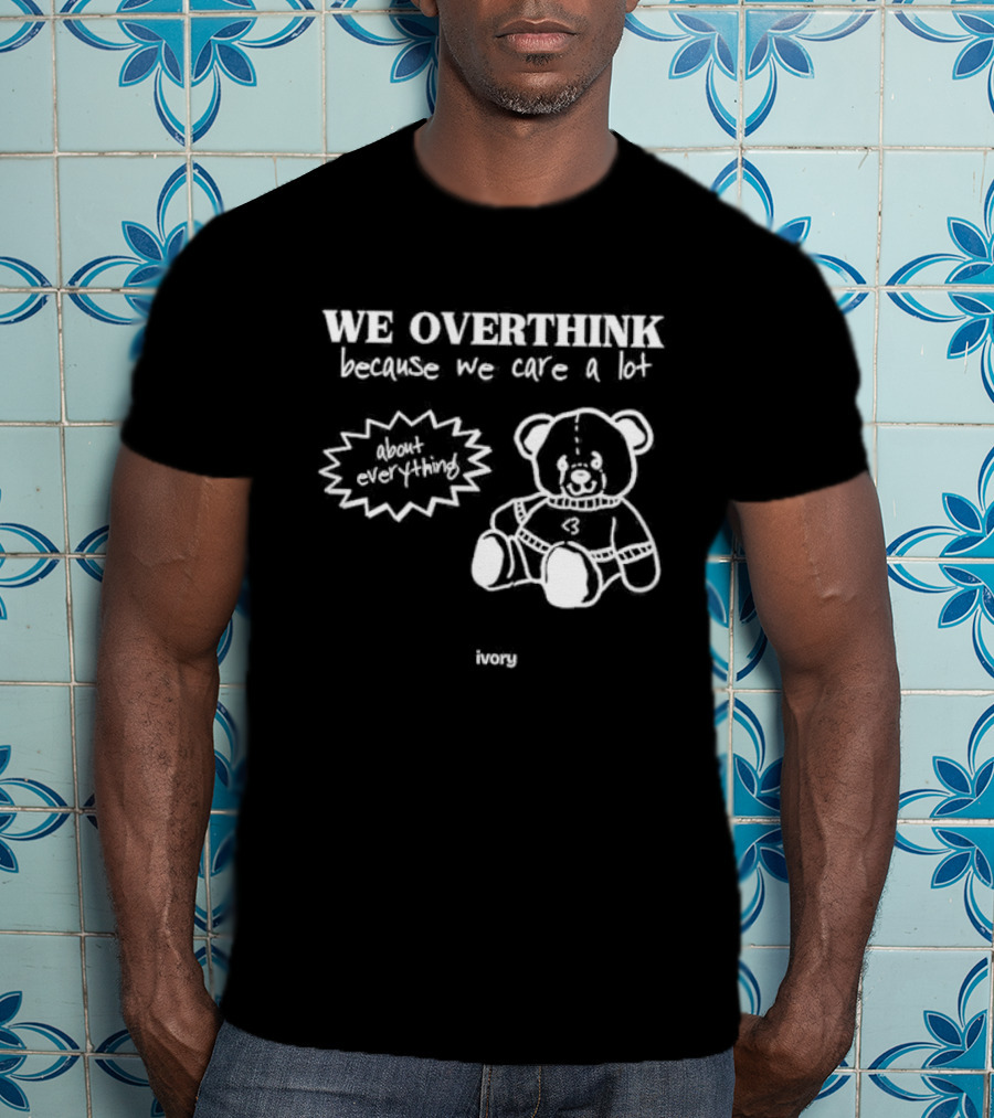 We Overthink Because We Care A Lot About Everything Cute Teddy Ivory T-Shirt