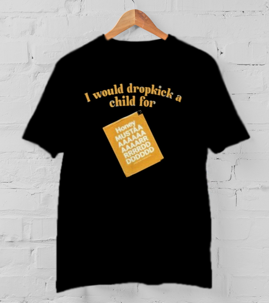I Would Dropkick A Child For Honey Mustaaaarddddd T-Shirt