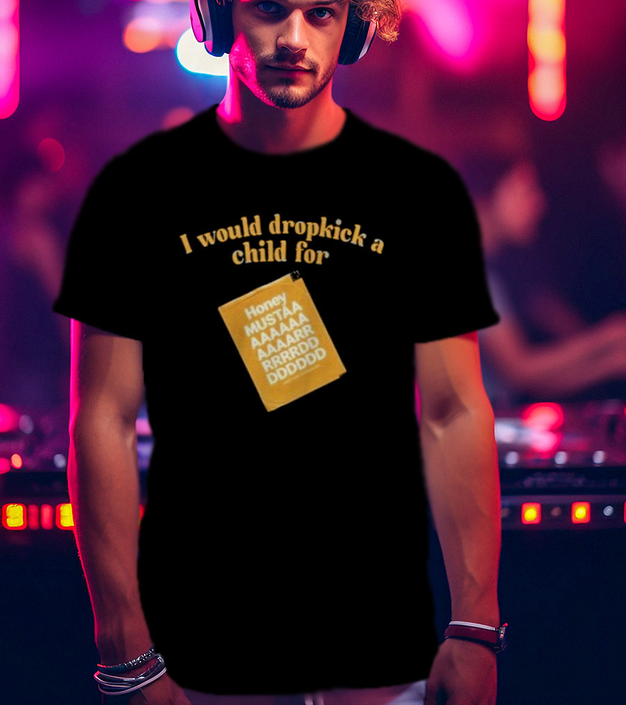 I Would Dropkick A Child For Honey Mustaaaarddddd T-Shirt