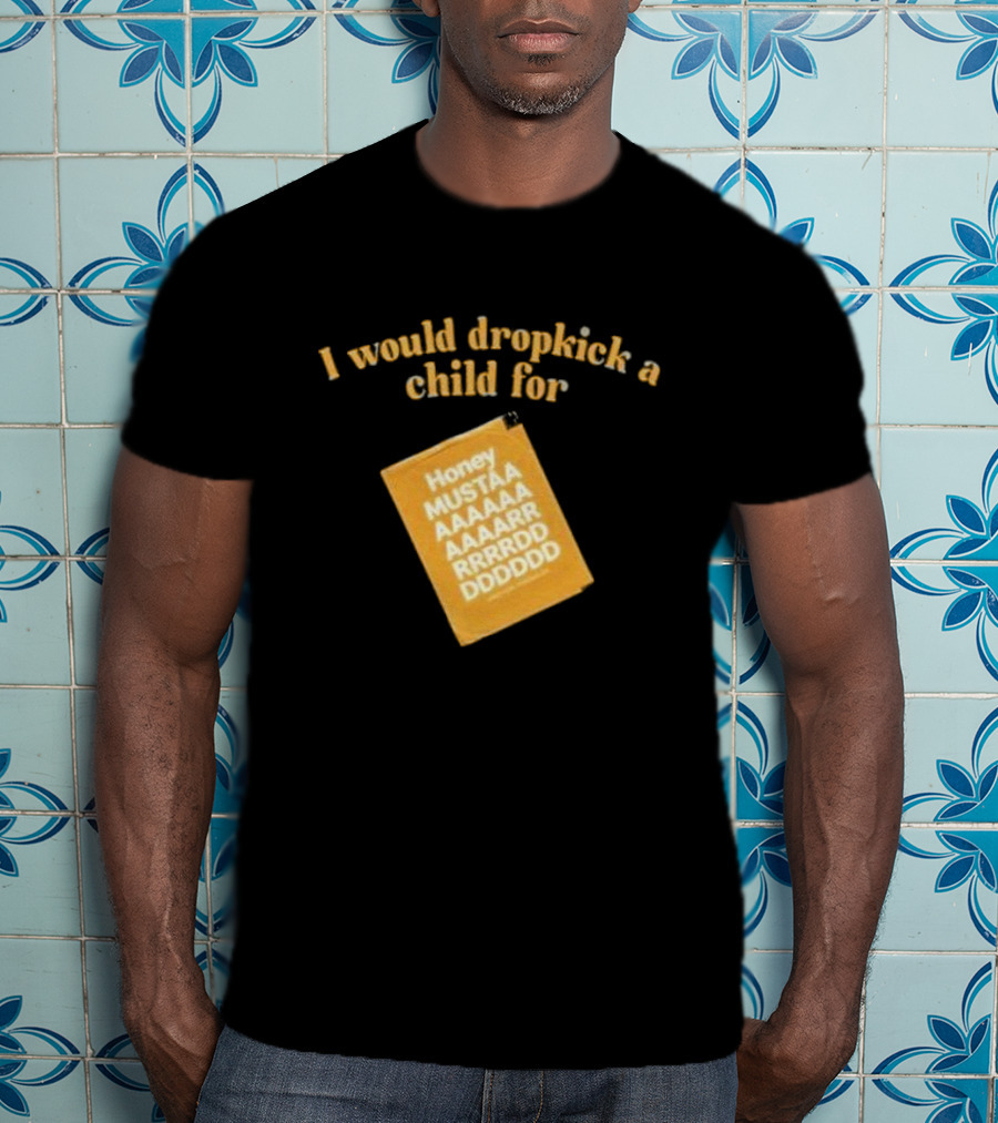 I Would Dropkick A Child For Honey Mustaaaarddddd T-Shirt
