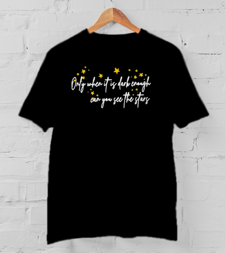Only When It Is Dark Enough Can You See The Stars T-Shirt