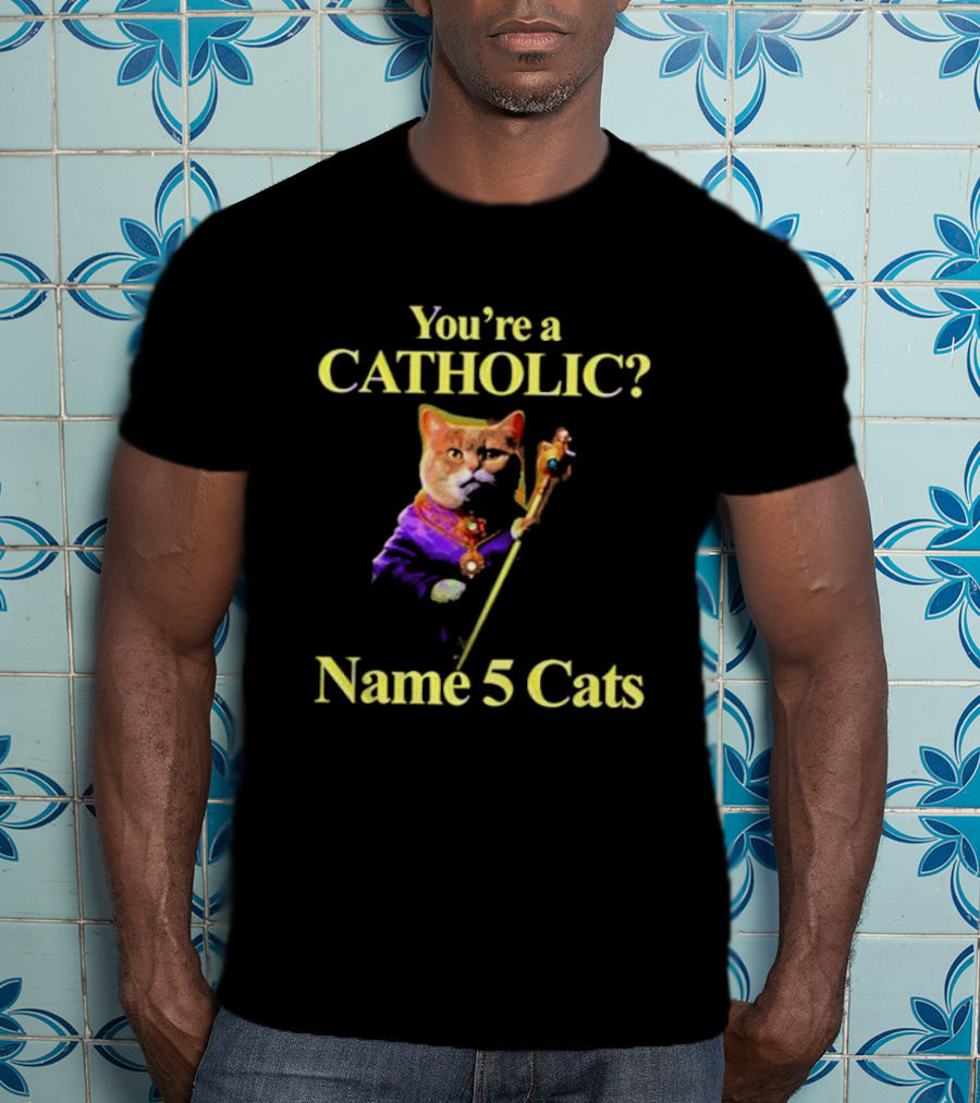 You’re A Catholic? Name 5 Cats T-Shirt