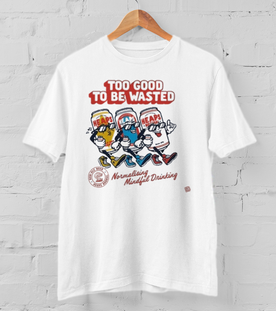 Too Good To Be Wasted Heaps Normalising Mindful Drinking T-Shirt