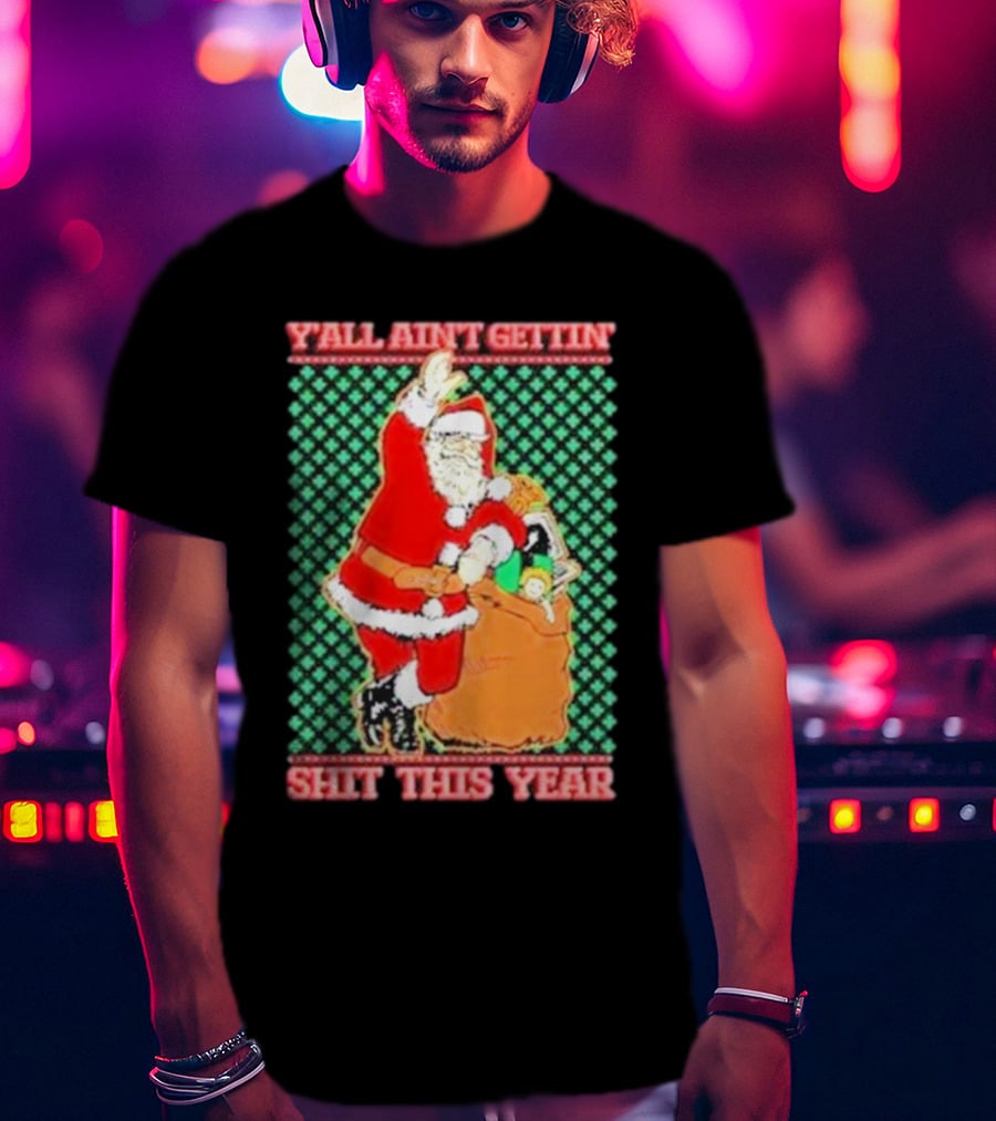 Y’all Ain’t Gettin’ Shit This Year Santa Claus Ugly Christmas T-Shirt