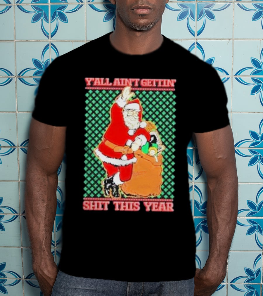 Y’all Ain’t Gettin’ Shit This Year Santa Claus Ugly Christmas T-Shirt