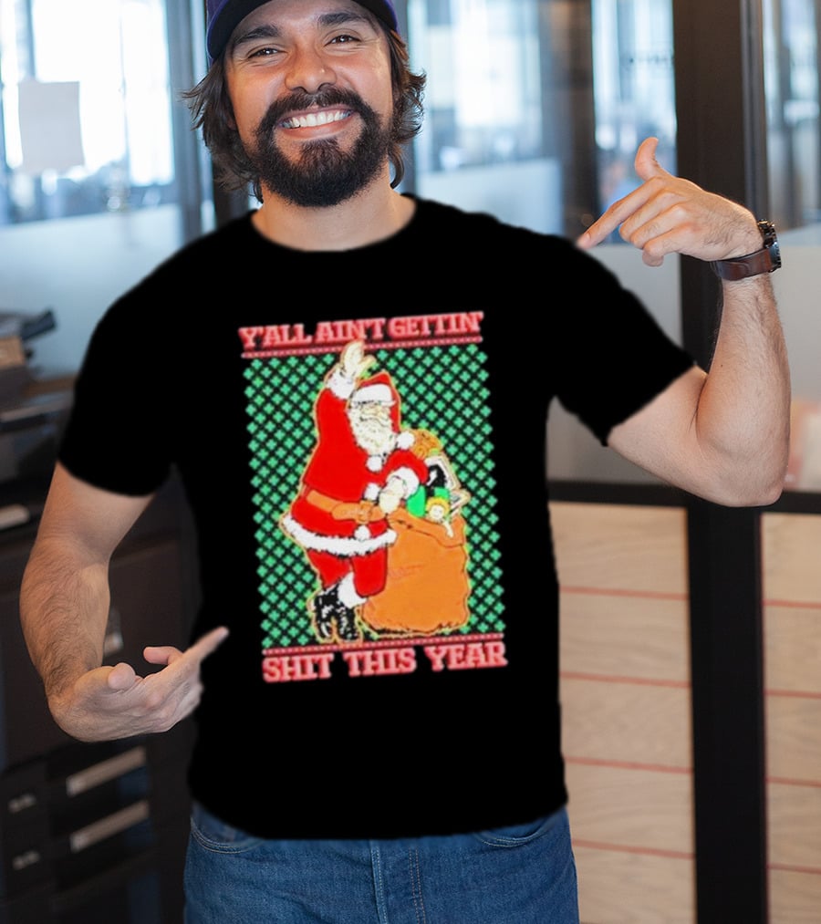 Y’all Ain’t Gettin’ Shit This Year Santa Claus Ugly Christmas T-Shirt