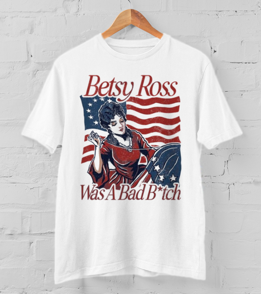 Betsy Ross Was A Bad B*tch Flag Sewing T-Shirt