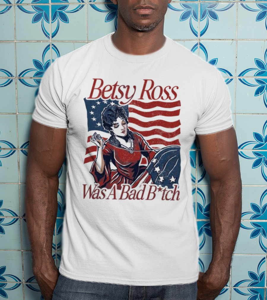 Betsy Ross Was A Bad B*tch Flag Sewing T-Shirt