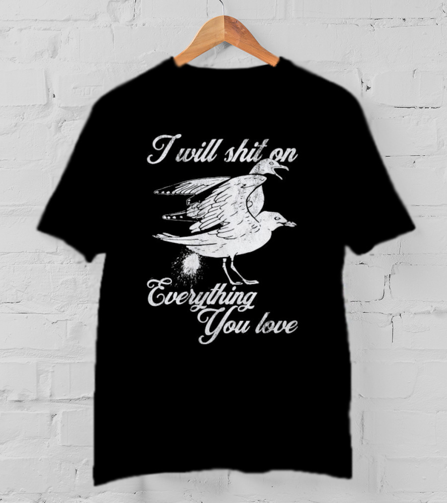 I Will Shit On Everything You Love Sarcastic Seagull T-Shirt