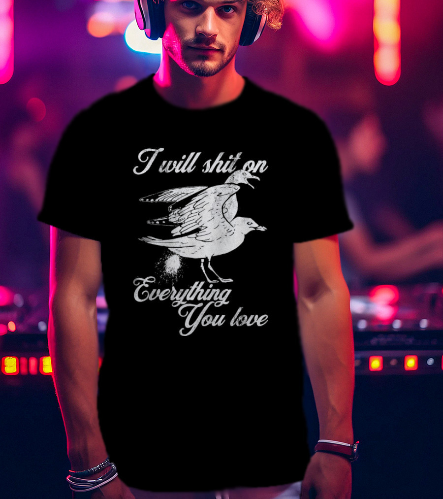 I Will Shit On Everything You Love Sarcastic Seagull T-Shirt