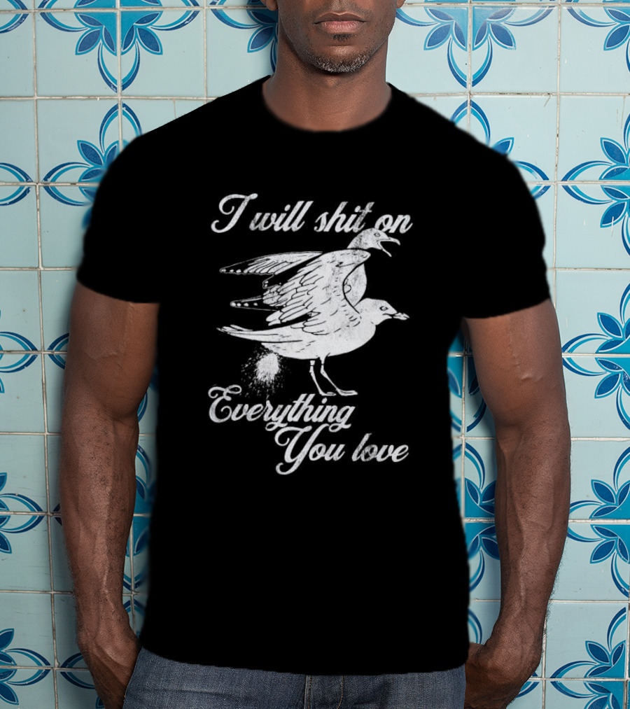 I Will Shit On Everything You Love Sarcastic Seagull T-Shirt