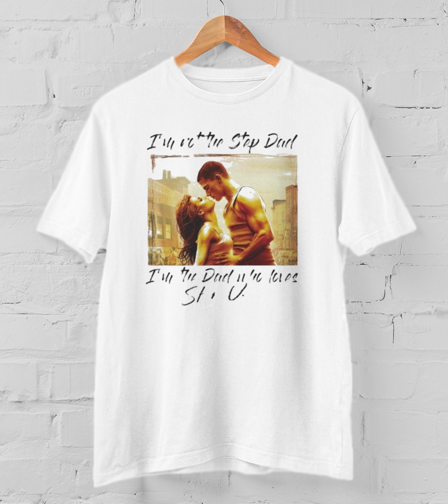 I’m Not The Step Dad I’m The Dad Who Loves Step Up Movie Scene T-Shirt