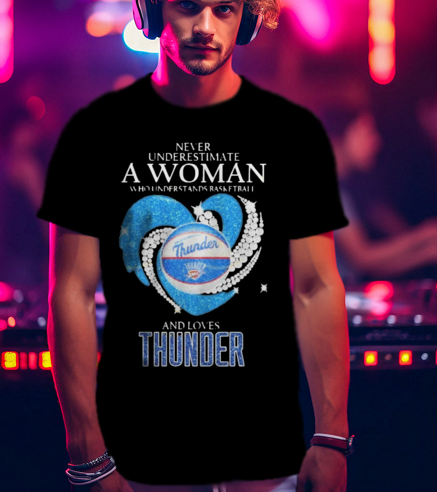 Never Underestimate A Woman Who Understands Basketball And Loves Oklahoma City Thunder T-Shirt
