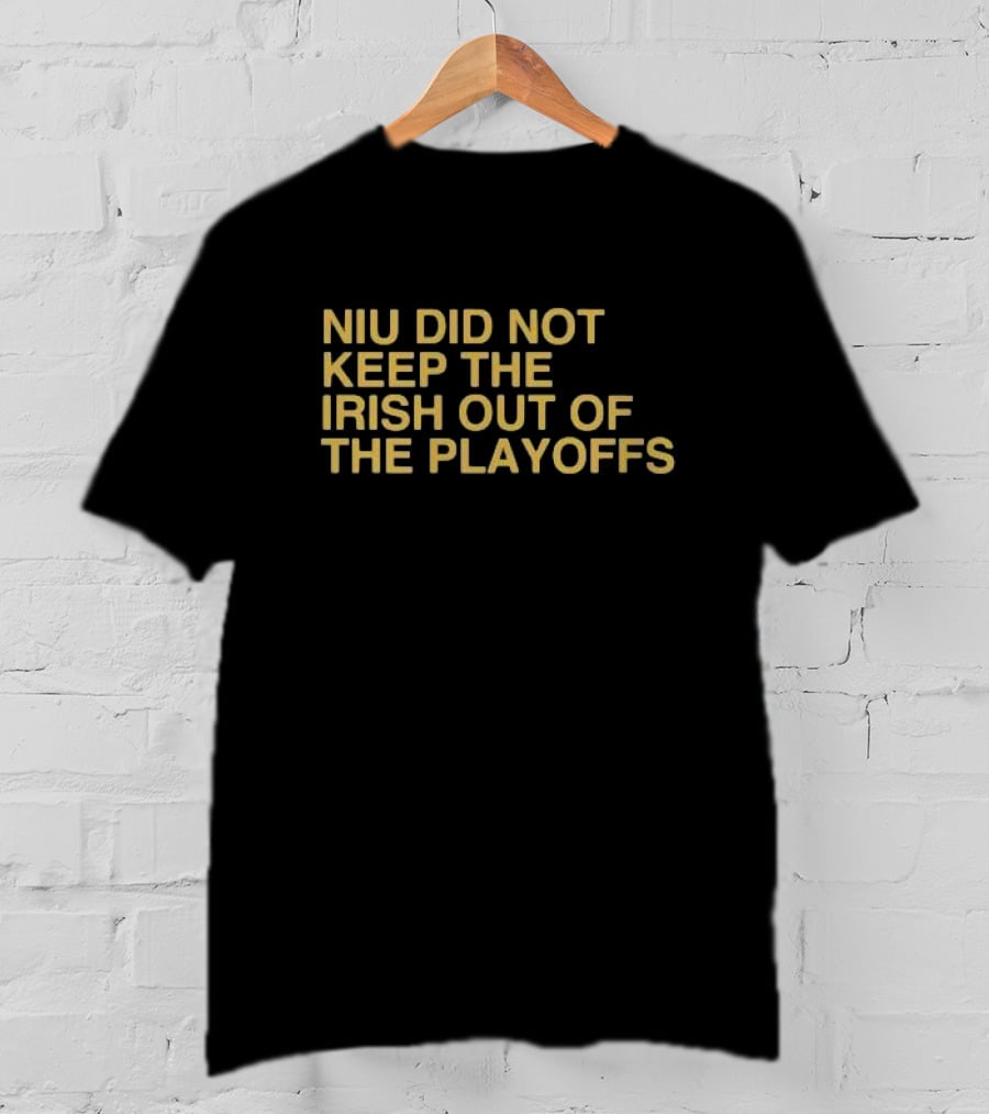 NIU Did Not Keep The Irish Out Of The Playoffs Notre Dame Football Reference T-Shirt