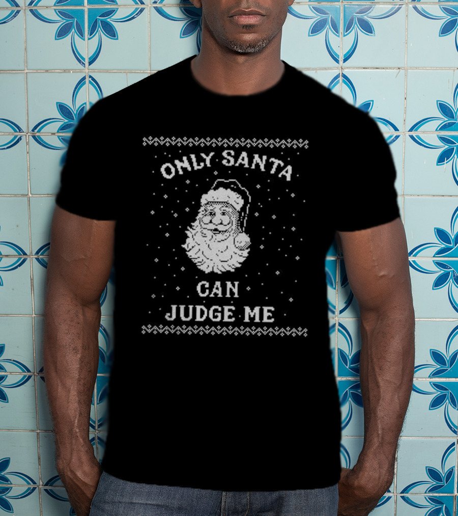 Only Santa Can Judge Me Ugly Christmas Sweater T-Shirt