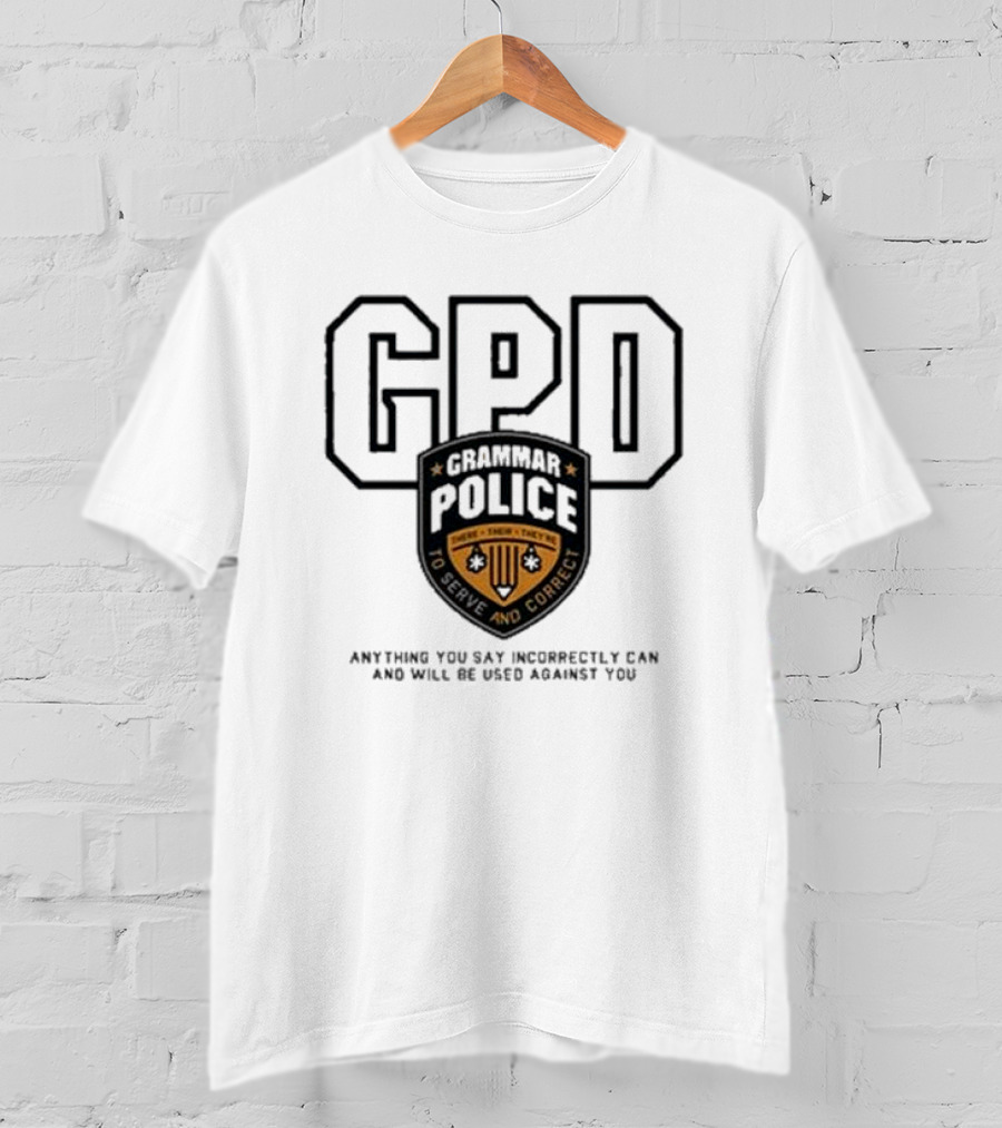 GPD Grammar Police To Serve And Correct Anything You Say Incorrectly Can And Will Be Used Against You T-Shirt