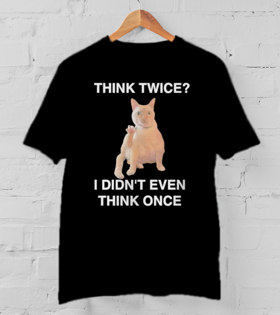 Think Twice I Didn’t Even Think Once Cat T-Shirt