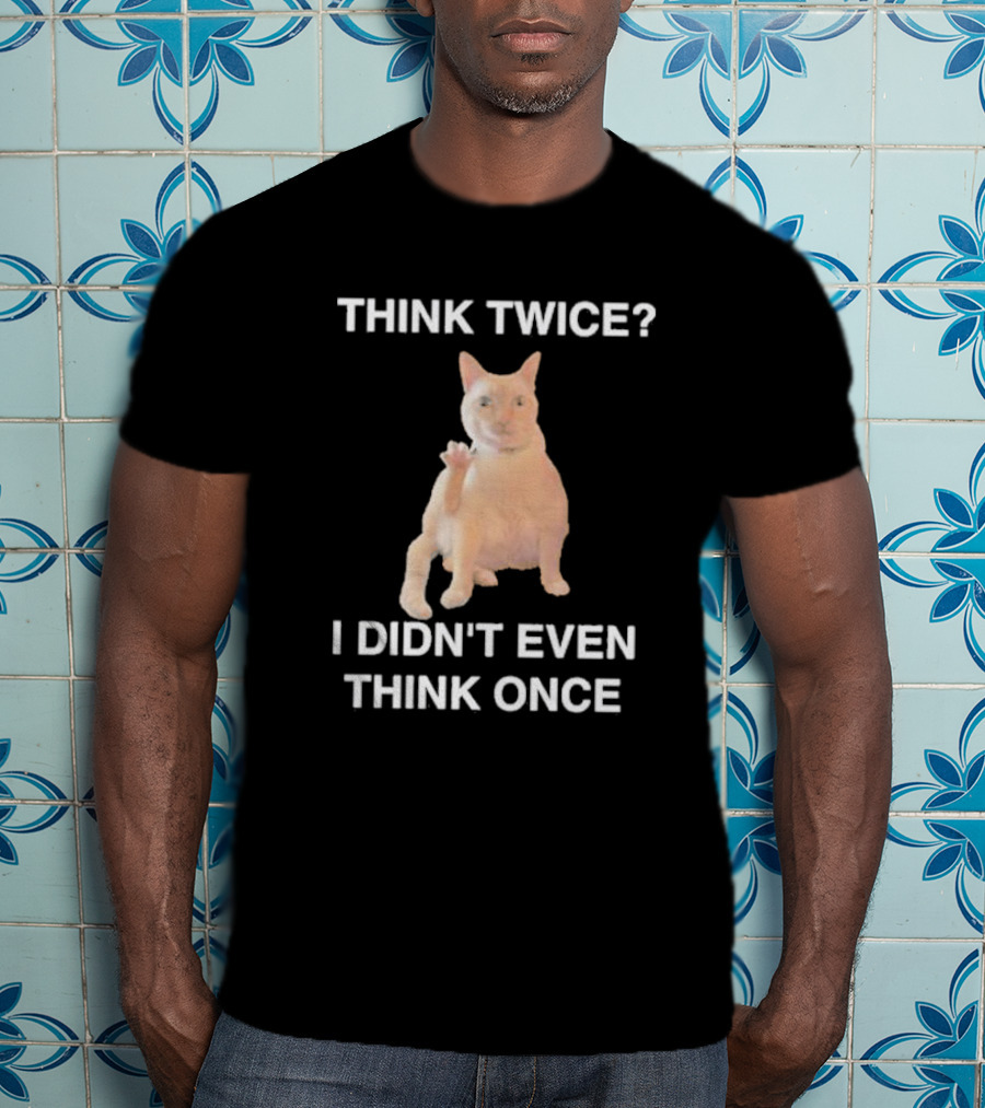 Think Twice I Didn’t Even Think Once Cat T-Shirt